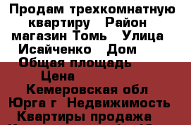 Продам трехкомнатную квартиру › Район ­ магазин Томь › Улица ­ Исайченко › Дом ­ 7 › Общая площадь ­ 55 › Цена ­ 1 580 000 - Кемеровская обл., Юрга г. Недвижимость » Квартиры продажа   . Кемеровская обл.,Юрга г.